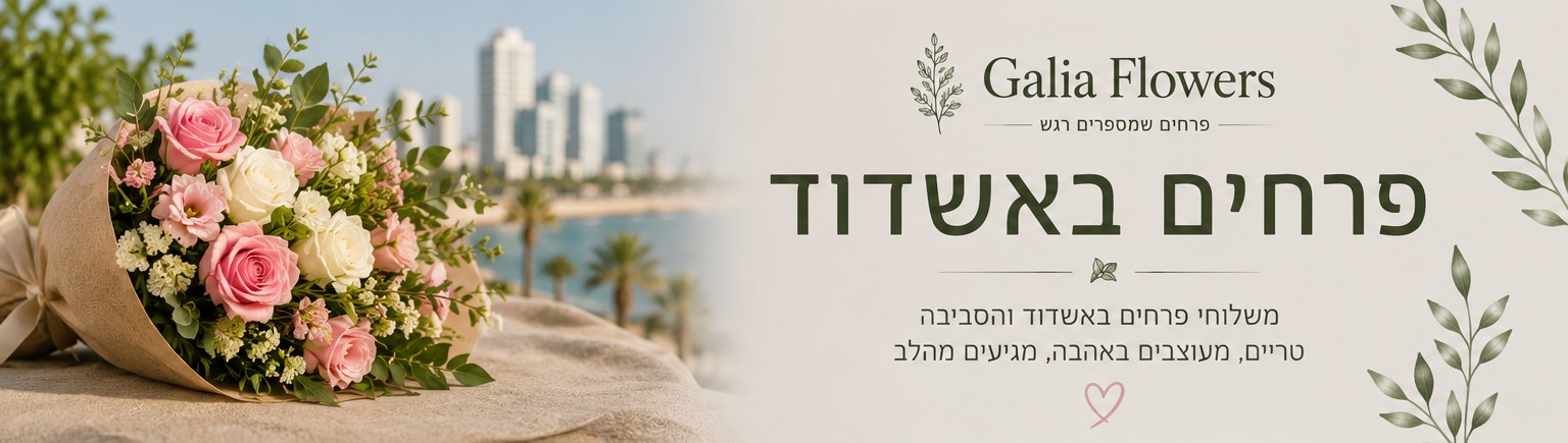 פרחים באשדוד - Galia flowers חנות קטנה ומטריפה|משלוח פרחים באשדוד |חנות פרחים באשדוד|