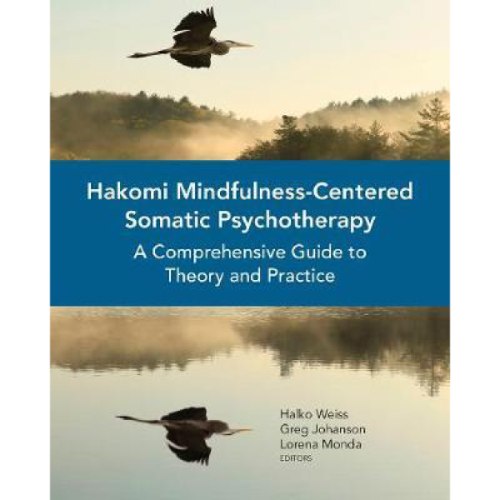 Hakomi Mindfulness-Centered Somatic Psychotherapy : A Comprehensive Guide to Theory and Practice